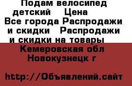 Подам велосипед детский. › Цена ­ 700 - Все города Распродажи и скидки » Распродажи и скидки на товары   . Кемеровская обл.,Новокузнецк г.